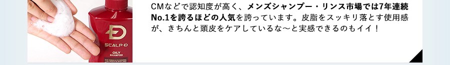 CMなどで認知度が高く、メンズシャンプー・リンス市場では7年連続No.1を誇るほどの人気を誇っています。頭皮専門クリニックとドクターが共同開発しているので信頼感抜群！皮脂をスッキリ落とす使用感が、きちんと頭皮をケアしているなーと実感できるのもイイ！