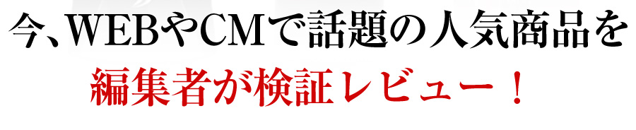 今、WEBやCMで話題の人気商品を編集社が検証レビュー！